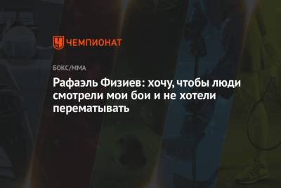 Рафаэль Физиев - Рафаэль Физиев: хочу, чтобы люди смотрели мои бои и не хотели перематывать - championat.com - Россия