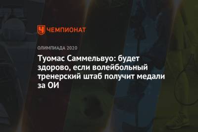 Туомас Саммельвуо: будет здорово, если волейбольный тренерский штаб получит медали за ОИ - championat.com - Россия - Токио - Франция