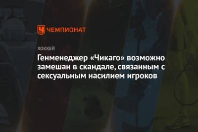 Генменеджер «Чикаго» возможно замешан в скандале, связанным с сексуальным насилием игроков - championat.com - США