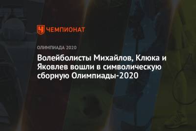 Максим Михайлов - Иван Яковлев - Волейболисты Михайлов, Клюка и Яковлев вошли в символическую сборную Олимпиады-2020 - championat.com - Россия - Токио - Франция