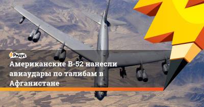 Американские B-52 нанесли авиаудары по талибам в Афганистане - ridus.ru - Россия - США - Afghanistan