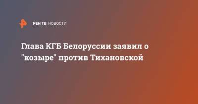 Светлана Тихановская - Иван Тертель - Глава КГБ Белоруссии заявил о "козыре" против Тихановской - ren.tv - Белоруссия - Минск
