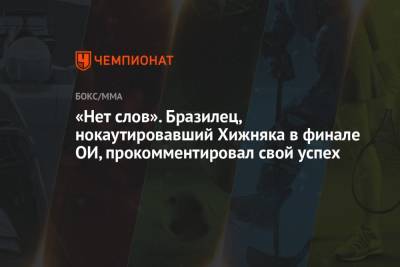 «Нет слов». Бразилец, нокаутировавший Хижняка в финале ОИ, прокомментировал свой успех - championat.com - Токио - Бразилия