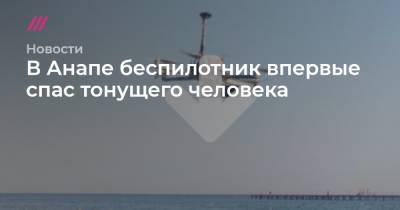 В Анапе беспилотник впервые спас тонущего человека - tvrain.ru - Москва - Анапа