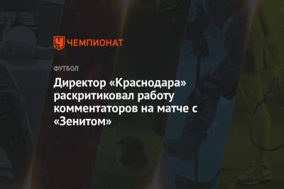 Сердар Азмун - Директор «Краснодара» раскритиковал работу комментаторов на матче с «Зенитом» - championat.com - Санкт-Петербург - Краснодар