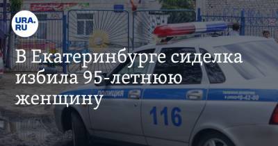 Валерий Горелых - В Екатеринбурге сиделка избила 95-летнюю женщину. Инцидентом занялась полиция - ura.news - Екатеринбург - Свердловская обл.
