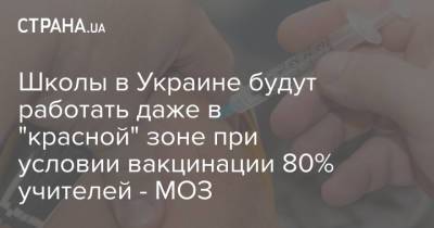 Игорь Кузин - Школы в Украине будут работать даже в "красной" зоне при условии вакцинации 80% учителей - МОЗ - strana.ua - Украина