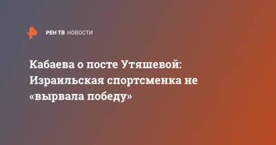 Алина Кабаева - Ляйсан Утяшевой - Кабаева о посте Утяшевой: Израильская спортсменка не «вырвала победу» - ren.tv - Токио