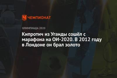 Кипротич из Уганды сошёл с марафона на ОИ-2020. В 2012 году в Лондоне он брал золото - championat.com - Китай - Украина - Токио - Лондон - Бразилия - Юар - Кения - Уганда