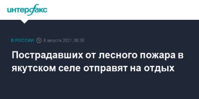 Айсен Николаев - Ольга Балабкина - Пострадавших от лесного пожара в якутском селе отправят на отдых - interfax.ru - Москва - Россия - респ. Саха