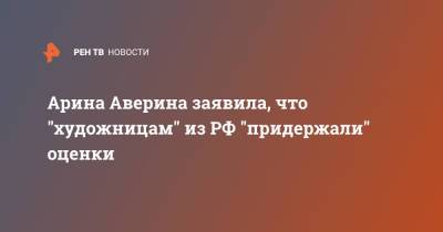 Арина Аверина - Арина Аверина заявила, что "художницам" из РФ "придержали" оценки - ren.tv - Россия