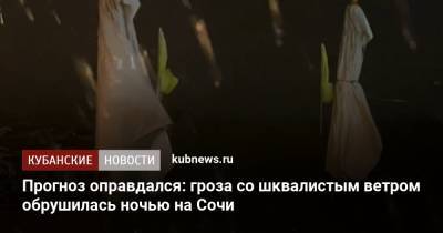 Прогноз оправдался: гроза со шквалистым ветром обрушилась ночью на Сочи - kubnews.ru - Сочи - Краснодарский край