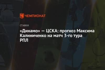 Максим Калиниченко - «Динамо» — ЦСКА: прогноз Максима Калиниченко на матч 3-го тура РПЛ - championat.com - Украина