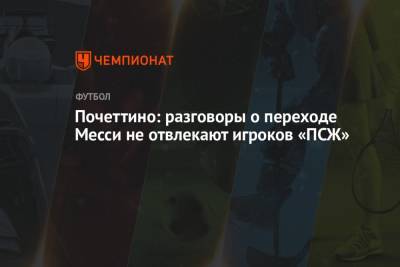 Маурисио Почеттино - Почеттино: разговоры о переходе Месси не отвлекают игроков «ПСЖ» - championat.com
