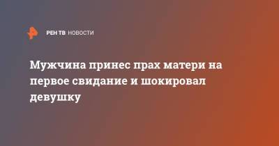 Мужчина принес прах матери на первое свидание и шокировал девушку - ren.tv