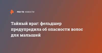 Тайный враг: фельдшер предупредила об опасности волос для малышей - ren.tv
