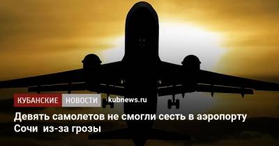Девять самолетов не смогли сесть в аэропорту Сочи из-за грозы - kubnews.ru - Анапа - Сочи - Краснодарский край - Краснодар - Ростов-На-Дону - Минеральные Воды
