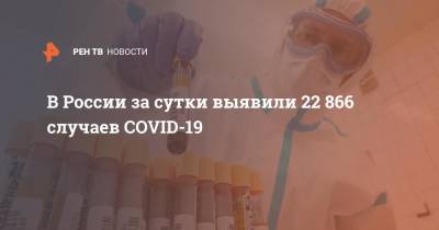 В России за сутки выявили 22 866 случаев COVID-19 - ren.tv - Россия - Санкт-Петербург - Московская обл. - Нижегородская обл. - Ростовская обл. - Свердловская обл.