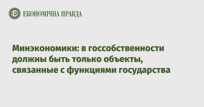 Алексей Любченко - Минэкономики: в госсобственности должны быть только объекты, связанные с функциями государства - epravda.com.ua - Украина