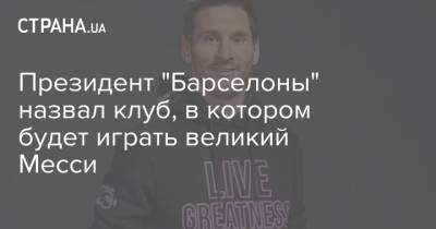 Лео Месси - Лионель Месси - Президент "Барселоны" назвал клуб, в котором будет играть великий Месси - strana.ua - Украина - Франция - Испания - Барселона - Псж