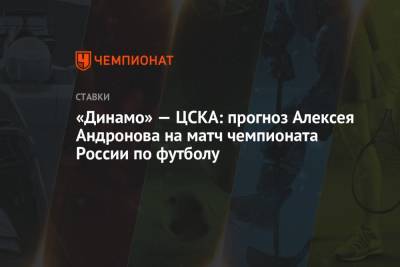 Алексей Андронов - Виктор Гончаренко - «Динамо» — ЦСКА: прогноз Алексея Андронова на матч чемпионата России по футболу - championat.com - Москва - Россия