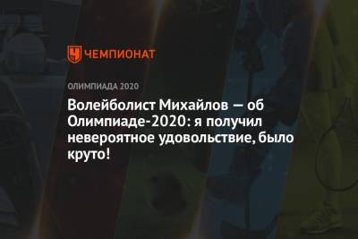Максим Михайлов - Волейболист Михайлов — об Олимпиаде-2020: я получил невероятное удовольствие, было круто! - championat.com - Россия - Токио - Франция