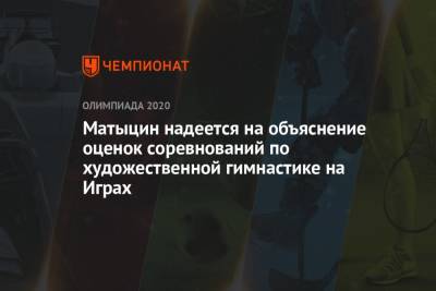 Ирина Винер-Усманова - Олег Матыцин - Матыцин надеется на объяснение оценок соревнований по художественной гимнастике на Играх - championat.com - Россия - Токио