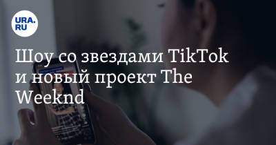 Наталья Чернохатова - Шоу со звездами TikTok и новый проект The Weeknd - ura.news