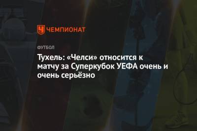 Сергей Карасев - Томас Тухель - Тухель: «Челси» относится к матчу за Суперкубок УЕФА очень и очень серьёзно - championat.com