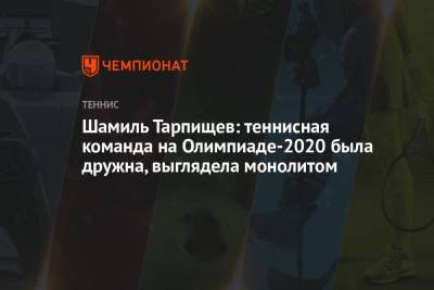 Шамиль Тарпищев - Шамиль Тарпищев: теннисная команда на Олимпиаде-2021 была дружна, выглядела монолитом - championat.com - Россия - Токио - Япония