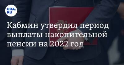 Кабмин утвердил период выплаты накопительной пенсии на 2022 год - ura.news - Россия