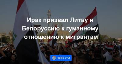 Ирак призвал Литву и Белоруссию к гуманному отношению к мигрантам - news.mail.ru - Белоруссия - Ирак - Литва