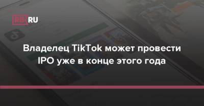 Владелец TikTok может провести IPO уже в конце этого года - rb.ru - Китай - США - Гонконг