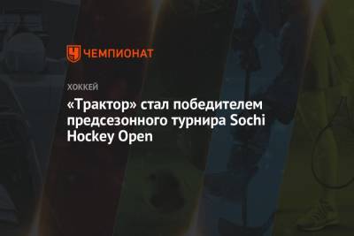 «Трактор» стал победителем предсезонного турнира Sochi Hockey Open - championat.com - Россия - Санкт-Петербург - Сочи - Челябинск - Sochi