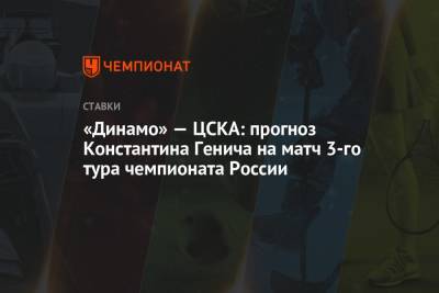 Алексей Березуцкий - Константин Генич - «Динамо» — ЦСКА: прогноз Константина Генича на матч 3-го тура чемпионата России - championat.com - Москва - Россия - Уфа