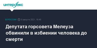 Депутата горсовета Мелеуза обвинили в избиении человека до смерти - interfax.ru - Москва - Россия - Башкирия - Мелеуз