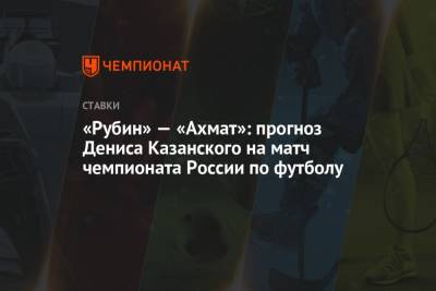Денис Макаров - Денис Казанский - «Рубин» — «Ахмат»: прогноз Дениса Казанского на матч чемпионата России по футболу - championat.com - Россия - Сочи - Тула - Самара