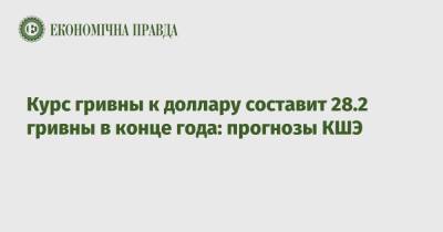 Курс гривны к доллару составит 28.2 гривны в конце года: прогнозы КШЭ - epravda.com.ua - США - Украина - Киев