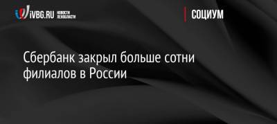 Сбербанк закрыл больше сотни филиалов в России - ivbg.ru - Россия - Украина