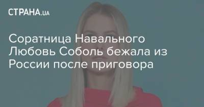 Алексей Навальный - Навальный - Соратница Навального Любовь Соболь бежала из России после приговора - strana.ua - Россия - Украина