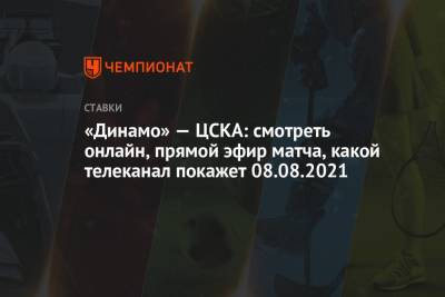 «Динамо» — ЦСКА: смотреть онлайн, прямой эфир матча, какой телеканал покажет 08.08.2021 - championat.com - Россия