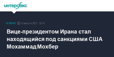 Ибрахим Раиси - Вице-президентом Ирана стал находящийся под санкциями США Мохаммад Мохбер - interfax.ru - Москва - США - Вашингтон - Иран - Тегеран - Брюссель
