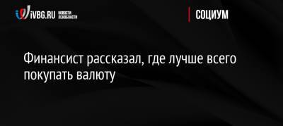 Финансист рассказал, где лучше всего покупать валюту - ivbg.ru - Россия - Украина - Россияне