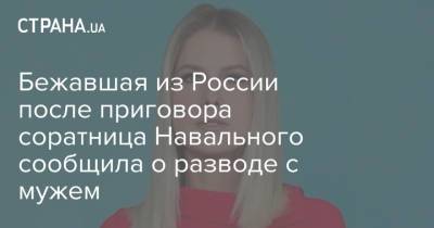 Алексей Навальный - Навальный - Бежавшая из России после приговора соратница Навального сообщила о разводе с мужем - strana.ua - Москва - Россия - Украина - Томск