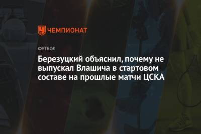 Никола Влашич - Алексей Березуцкий - Березуцкий объяснил, почему не выпускал Влашича в стартовом составе на прошлые матчи ЦСКА - championat.com - Москва - Хорватия