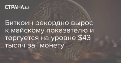 Биткоин рекордно вырос к майскому показателю и торгуется на уровне $43 тысяч за "монету" - strana.ua - Китай - Украина