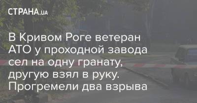 В Кривом Роге ветеран АТО у проходной завода сел на одну гранату, другую взял в руку. Прогремели два взрыва - strana.ua - Украина - Кривой Рог