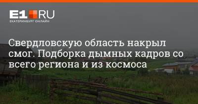 Свердловскую область накрыл смог. Подборка дымных кадров со всего региона и из космоса - e1.ru - Екатеринбург - Свердловская обл.