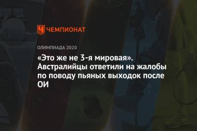 «Это же не 3-я мировая». Австралийцы ответили на жалобы по поводу пьяных выходок после ОИ - championat.com - Токио