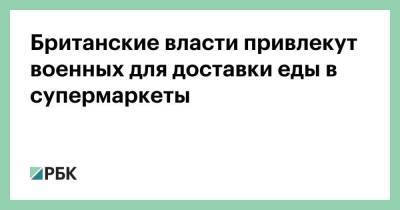 Британские власти привлекут военных для доставки еды в супермаркеты - smartmoney.one - Англия